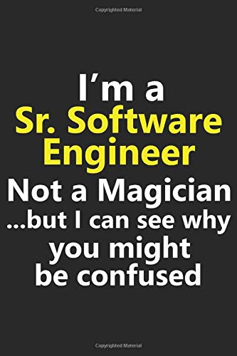 I'm a Sr Software Engineer Not A Magician But I Can See Why You Might Be Confused: Funny Job Career Stylish Sketchbook Journal for Drawing, Sketching, ... & Painting Art Book 6x9 Inches 120 Pages Gift