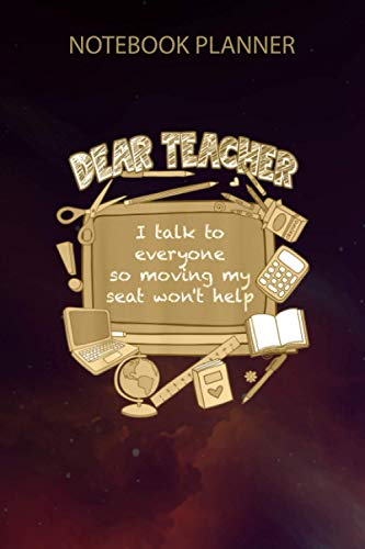 Notebook Planner Dear Teacher I Talk To Everyone So Moving My Seat Won t Help: Schedule, Work List, Personalized, 6x9 inch, Over 100 Pages, Cute, Financial, Teacher