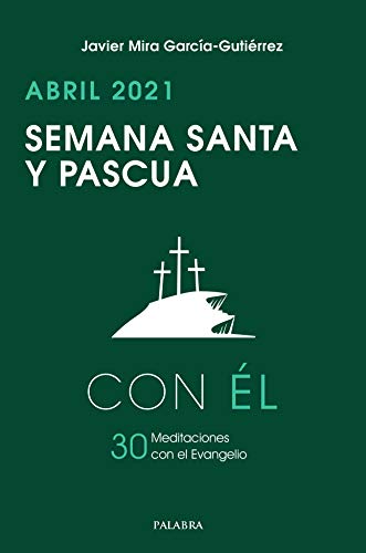 Semana Santa y Pascua 2021, con Él: Abril 2021. 30 meditaciones con el Evangelio