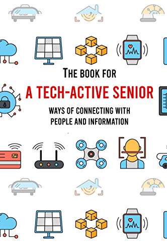 The Book For A Tech-Active Senior: Ways Of Connecting With People And Information: How To Use Smart Devices (English Edition)