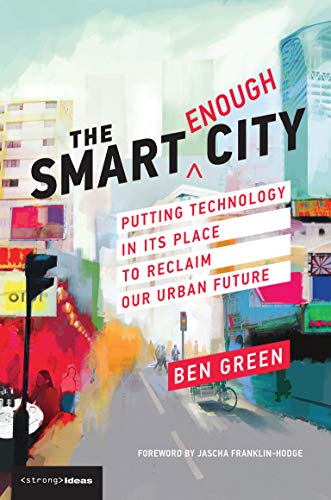 The Smart Enough City: Putting Technology in Its Place to Reclaim Our Urban Future (Strong Ideas)