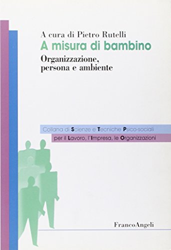 A misura di bambino. Organizzazione, persona e ambiente (Sc. tec. psicosoc. per lavoro impresa org)