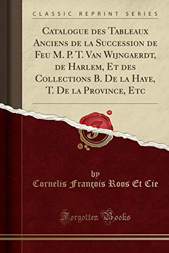 Catalogue des Tableaux Anciens de la Succession de Feu M. P. T. Van Wijngaerdt, de Harlem, Et des Collections B. De la Haye, T. De la Province, Etc (Classic Reprint)