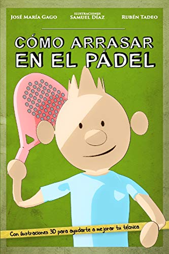 Cómo arrasar en el pádel: Mejora tu nivel de pádel de forma fácil, rápida y divertida. A través de sencillos consejos y didácticas ilustraciones en 3D, te damos las claves para ganar cualquier partido