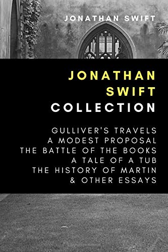 Jonathan Swift Collection: Gulliver's Travels, A Modest Proposal, The Battle of the Books, A Tale of a Tub, The History of Martin, & Other Essays