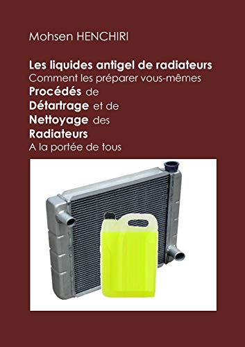 Les liquides antigel de radiateurs Comment les préparer vous-mêmes Procédés de Détartrage et de Nettoyage des Radiateurs A la portée de tous (Astuces Automobiles t. 3) (French Edition)