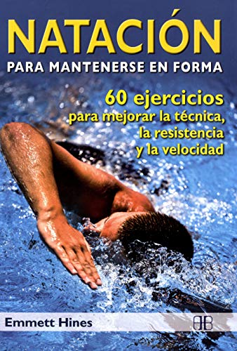 Natación para mantenerse en forma: 60 ejercicios para mejorar la técnica, la resistencia y la velocidad