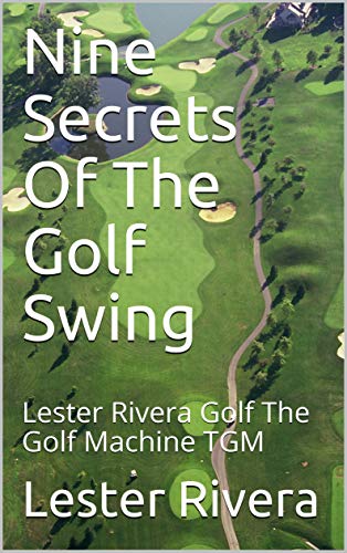 Nine Secrets Of The Golf Swing: Lester Rivera Golf The Golf Machine TGM (English Edition)