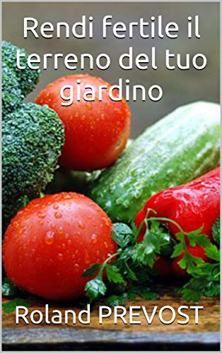 Rendi fertile il terreno del tuo giardino (Italian Edition)