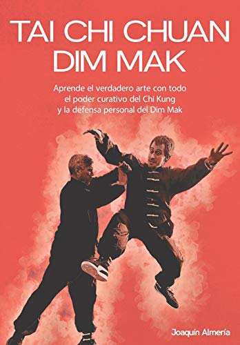 TAI CHI CHUAN DIM MAK: Aprende el verdadero arte con todo el poder curativo del Chi Kung y la defensa personal del Dim Mak