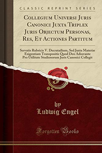 Collegium Universi Juris Canonici Juxta Triplex Juris Objectum Personas, Res, Et Actiones Partitum: Servatis Rubricis V. Decratailium, Sed Juxta ... Utilitate Studiosorum Juris Canonici Collegit