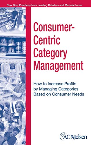 Consumer-Centric Management: How to Increase Profits by Managing Categories Based on Consumer Needs