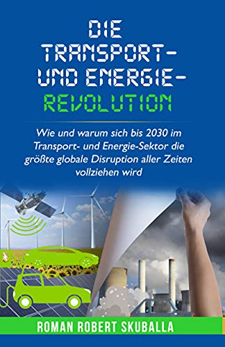 Die Transport- und Energie-Revolution: Wie und warum sich bis 2030 im Transport- und Energie-Sektor die größte globale Disruption aller Zeiten vollziehen wird (German Edition)