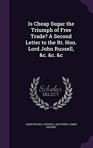 Is Cheap Sugar the Triumph of Free Trade? A Second Letter to the Rt. Hon. Lord John Russell, &c. &c. &c