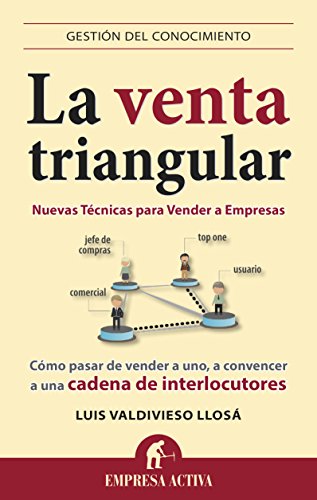 La venta triangular (nuevas técnicas para vender a empresas) : Como pasar de vender a uno, a convencer a una cadena de interlocutores (Gestión del conocimiento)