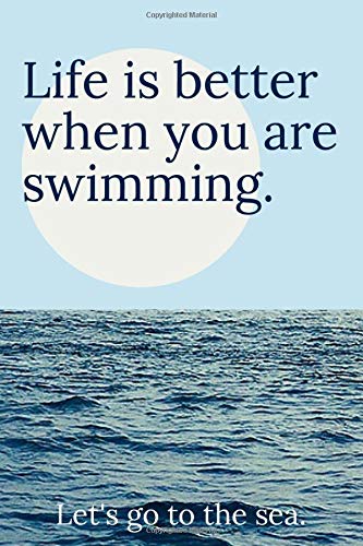 Life Is Better When You are Swimming. Let's Go To The See.: Lined Notebook Gift For Swimmers With 110 Pages And A Trim Size Of (6*9)