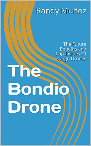 The Bondio Drone: The Future Benefits and Capabilities Of Cargo Drones (English Edition)