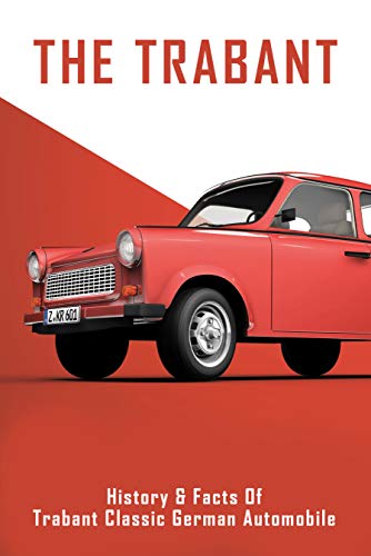 The Trabant: History & Facts Of Trabant Classic German Automobile: Trabant Buyers Guide (English Edition)