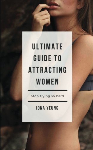 Ultimate Guide to Attracting Women: Tried and Test Tips That Work: What women wished you knew