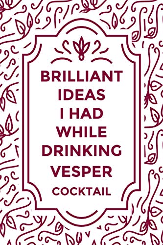 Brilliant Ideas I Had While Drinking VESPER cocktail: Journal For VESPER cocktail Lovers | Amazing Gift for VESPER cocktail Lovers | Gift Journal for ... ”6x9” Notebook | 110 Pages | "funny Journal"