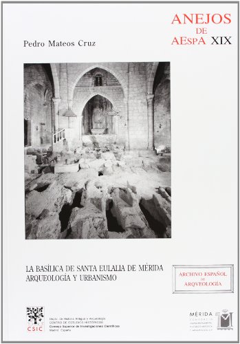 La Basílica de Santa Eulalia de Mérida: Arqueología y urbanismo (Anejos de Archivo Español de Arqueología)