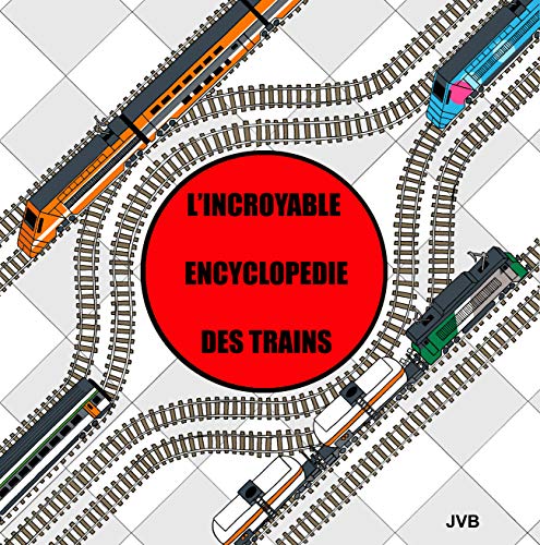 L'incroyable encyclopédie des trains: Un voyage pour les enfants de 3 ans et plus (French Edition)