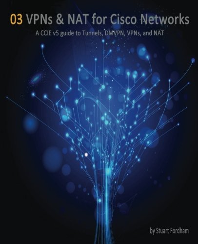 VPNs and NAT for Cisco Networks: A CCIE v5 guide to Tunnels, DMVPN, VPNs and NAT: Volume 3 (Cisco CCIE Routing and Switching v5.0)