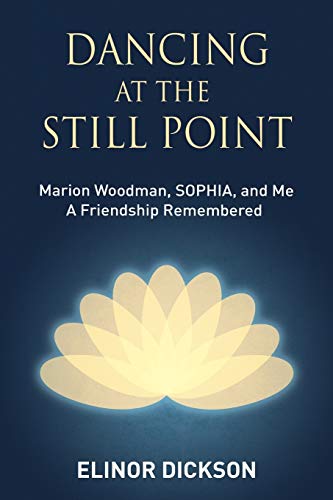 Dancing At The Still Point: Marion Woodman, SOPHIA, and Me - A Friendship Remembered