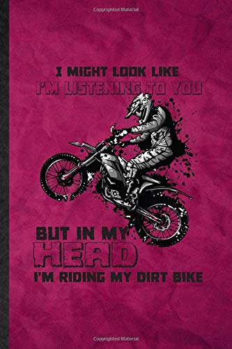 I Might Look Like I'm Listening to You but in My Head I'm Riding My Dirt Bike: Funny Lined Dark Bike Driving Journal Notebook, Graduation Appreciation ... Gag Gift, Novelty Cute Graphic 110 Pages