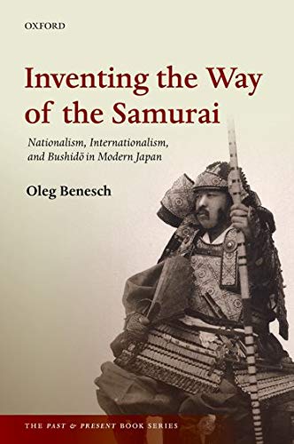 Inventing the Way of the Samurai: Nationalism, Internationalism, and Bushidō in Modern Japan (The Past and Present Book Series)