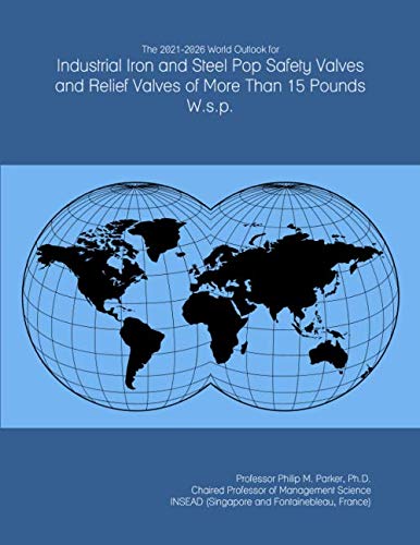 The 2021-2026 World Outlook for Industrial Iron and Steel Pop Safety Valves and Relief Valves of More Than 15 Pounds W.s.p.